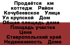 Продаётся 3 км коттедж › Район ­ Кочубеевское › Улица ­ Ул.крупской › Дом ­ 5_2 › Общая площадь дома ­ 74 › Площадь участка ­ 6 › Цена ­ 1 750 - Ставропольский край Недвижимость » Дома, коттеджи, дачи продажа   . Ставропольский край